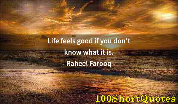 Quote by Albert Einstein: Life feels good if you don't know what it is.