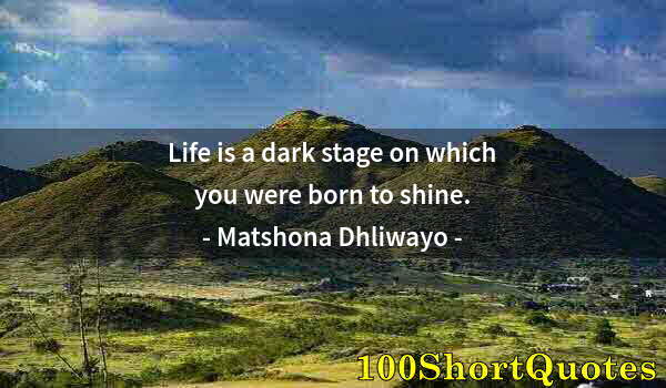 Quote by Albert Einstein: Life is a dark stage on which you were born to shine.