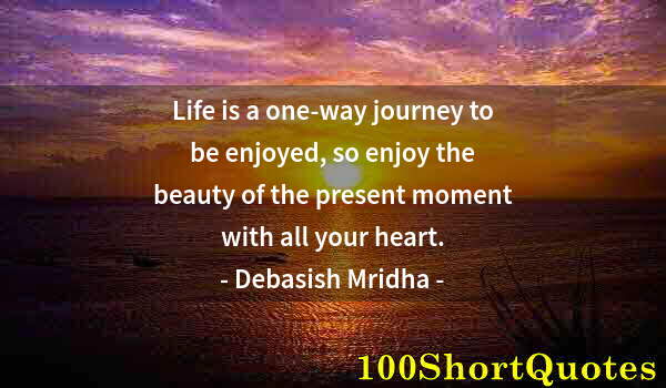 Quote by Albert Einstein: Life is a one-way journey to be enjoyed, so enjoy the beauty of the present moment with all your hea...