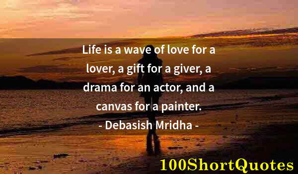 Quote by Albert Einstein: Life is a wave of love for a lover, a gift for a giver, a drama for an actor, and a canvas for a pai...