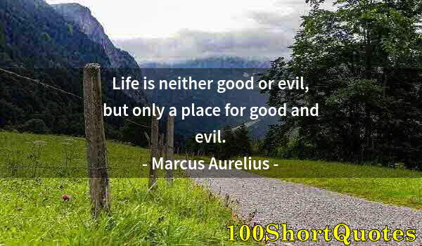 Quote by Albert Einstein: Life is neither good or evil, but only a place for good and evil.