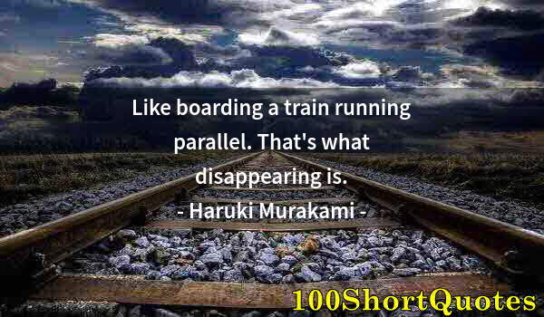 Quote by Albert Einstein: Like boarding a train running parallel. That's what disappearing is.