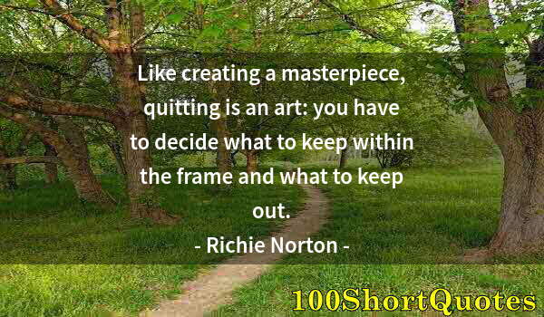 Quote by Albert Einstein: Like creating a masterpiece, quitting is an art: you have to decide what to keep within the frame an...