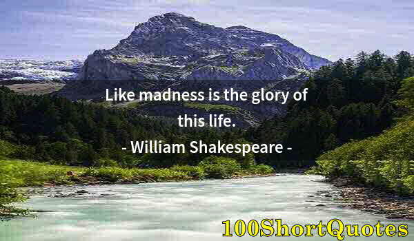 Quote by Albert Einstein: Like madness is the glory of this life.