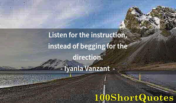 Quote by Albert Einstein: Listen for the instruction, instead of begging for the direction.