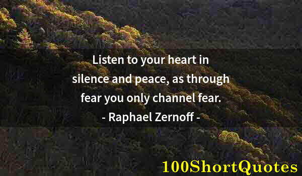 Quote by Albert Einstein: Listen to your heart in silence and peace, as through fear you only channel fear.