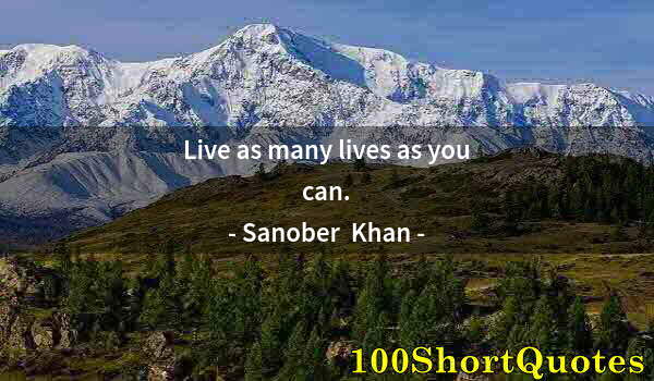 Quote by Albert Einstein: Live as many lives as you can.