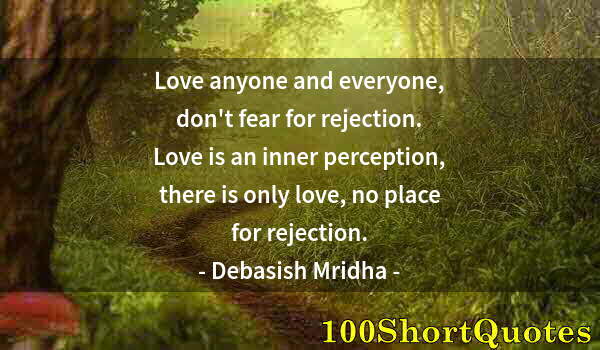 Quote by Albert Einstein: Love anyone and everyone, don't fear for rejection. Love is an inner perception, there is only love,...