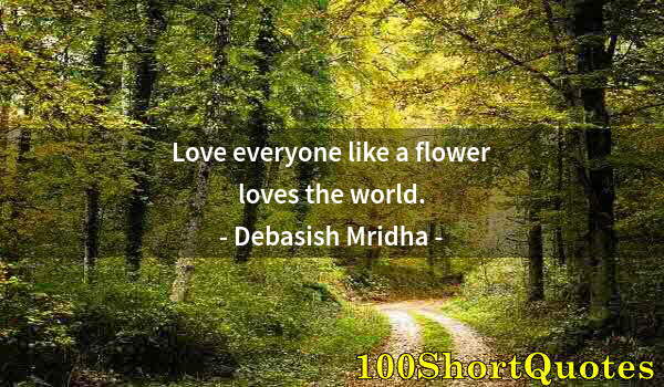 Quote by Albert Einstein: Love everyone like a flower loves the world.