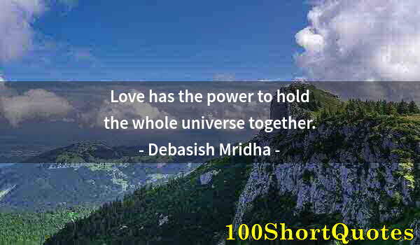 Quote by Albert Einstein: Love has the power to hold the whole universe together.