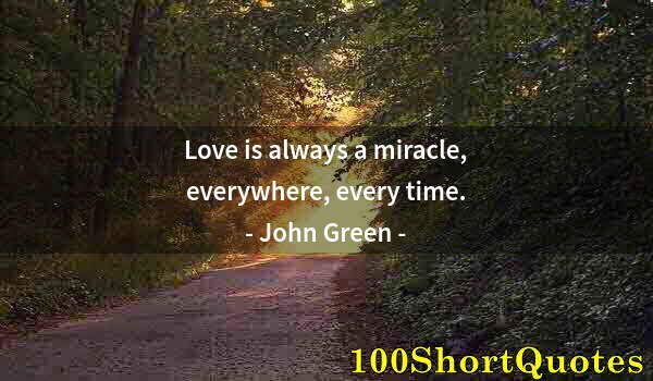 Quote by Albert Einstein: Love is always a miracle, everywhere, every time.