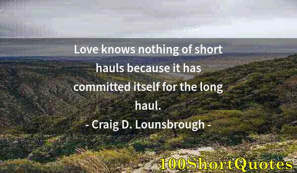 Quote by Albert Einstein: Love knows nothing of short hauls because it has committed itself for the long haul.