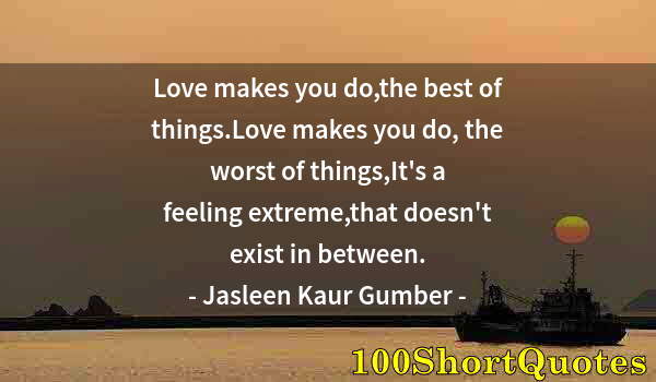 Quote by Albert Einstein: Love makes you do,the best of things.Love makes you do, the worst of things,It's a feeling extreme,t...