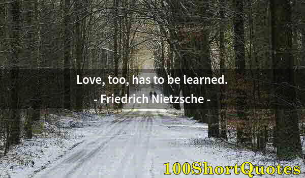 Quote by Albert Einstein: Love, too, has to be learned.