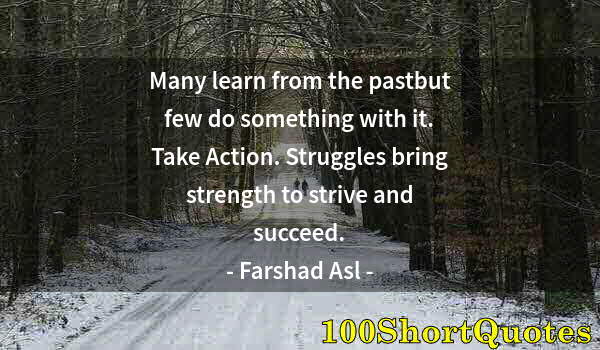 Quote by Albert Einstein: Many learn from the pastbut few do something with it. Take Action. Struggles bring strength to striv...