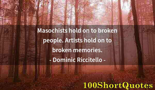 Quote by Albert Einstein: Masochists hold on to broken people. Artists hold on to broken memories.