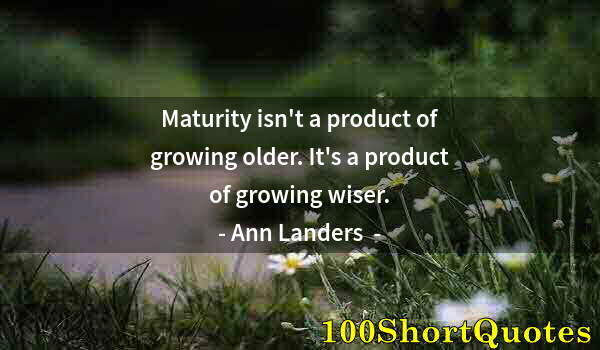 Quote by Albert Einstein: Maturity isn't a product of growing older. It's a product of growing wiser.