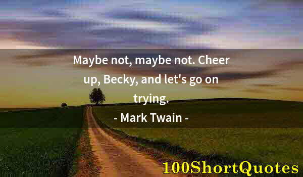 Quote by Albert Einstein: Maybe not, maybe not. Cheer up, Becky, and let's go on trying.