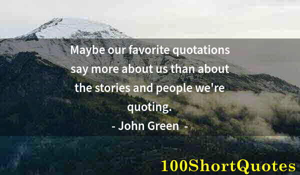 Quote by Albert Einstein: Maybe our favorite quotations say more about us than about the stories and people we're quoting.