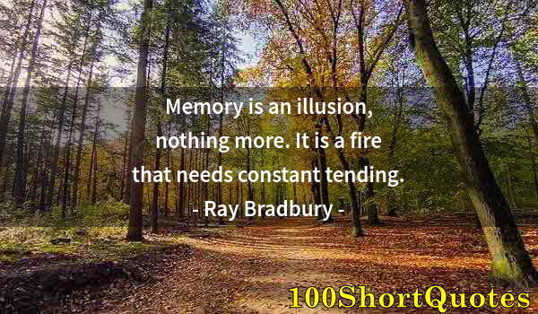 Quote by Albert Einstein: Memory is an illusion, nothing more. It is a fire that needs constant tending.