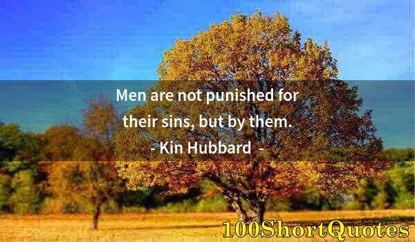 Quote by Albert Einstein: Men are not punished for their sins, but by them.