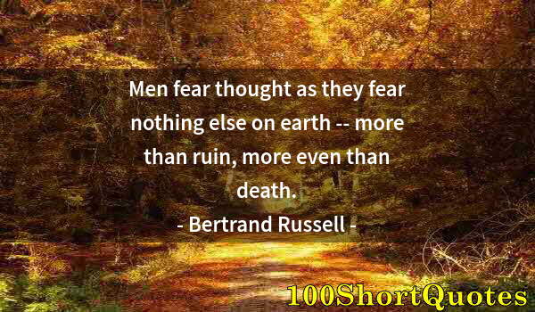 Quote by Albert Einstein: Men fear thought as they fear nothing else on earth -- more than ruin, more even than death.