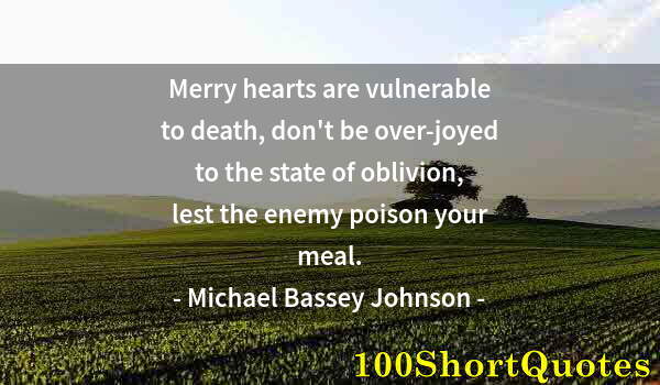 Quote by Albert Einstein: Merry hearts are vulnerable to death, don't be over-joyed to the state of oblivion, lest the enemy p...