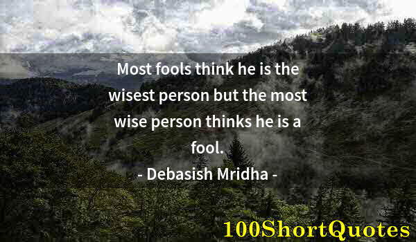 Quote by Albert Einstein: Most fools think he is the wisest person but the most wise person thinks he is a fool.