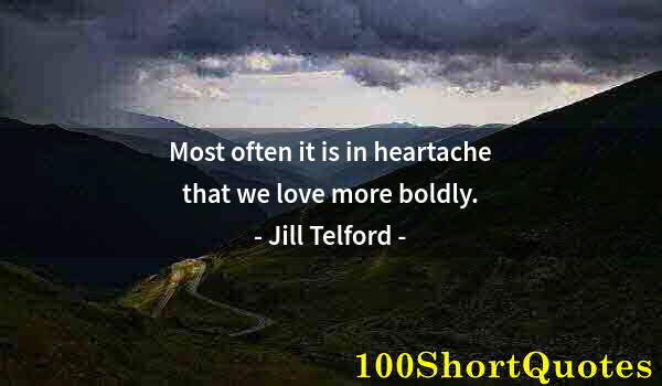 Quote by Albert Einstein: Most often it is in heartache that we love more boldly.