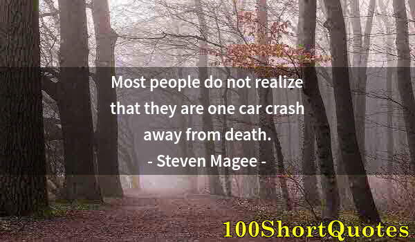 Quote by Albert Einstein: Most people do not realize that they are one car crash away from death.