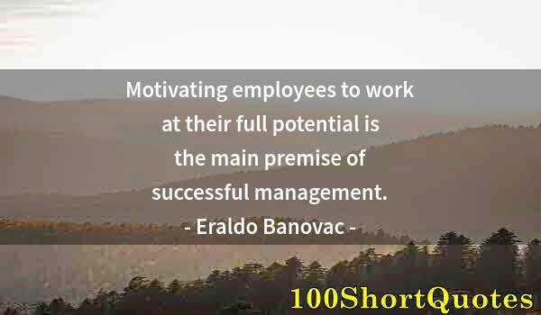 Quote by Albert Einstein: Motivating employees to work at their full potential is the main premise of successful management.