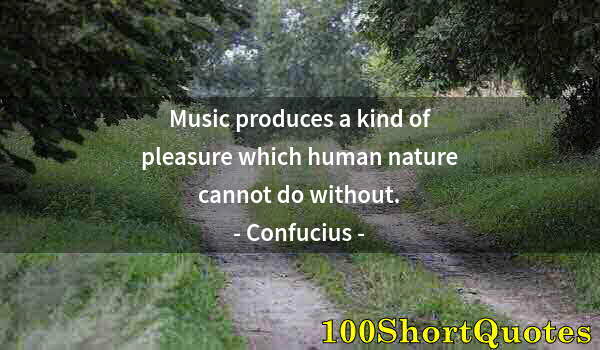 Quote by Albert Einstein: Music produces a kind of pleasure which human nature cannot do without.