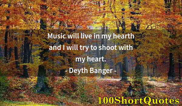 Quote by Albert Einstein: Music will live in my hearth and I will try to shoot with my heart.