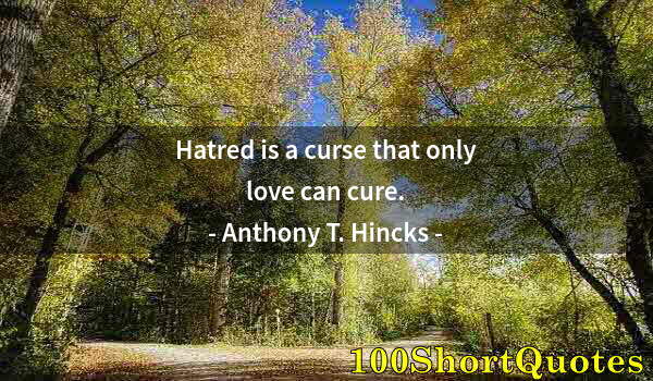 Quote by Albert Einstein: Hatred is a curse that only love can cure.