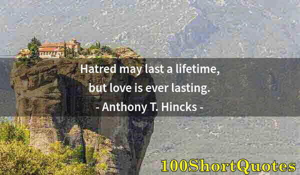 Quote by Albert Einstein: Hatred may last a lifetime, but love is ever lasting.