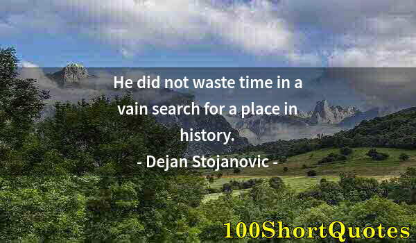 Quote by Albert Einstein: He did not waste time in a vain search for a place in history.