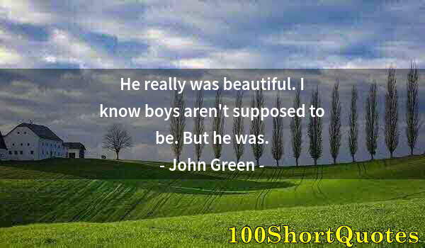 Quote by Albert Einstein: He really was beautiful. I know boys aren't supposed to be. But he was.