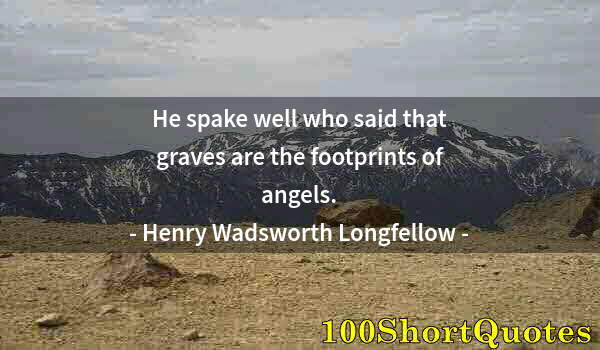 Quote by Albert Einstein: He spake well who said that graves are the footprints of angels.