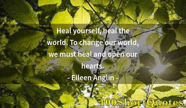 Quote by Albert Einstein: Heal yourself, heal the world. To change our world, we must heal and open our hearts.