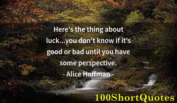 Quote by Albert Einstein: Here's the thing about luck...you don't know if it's good or bad until you have some perspective.