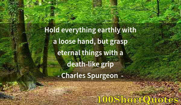 Quote by Albert Einstein: Hold everything earthly with a loose hand, but grasp eternal things with a death-like grip