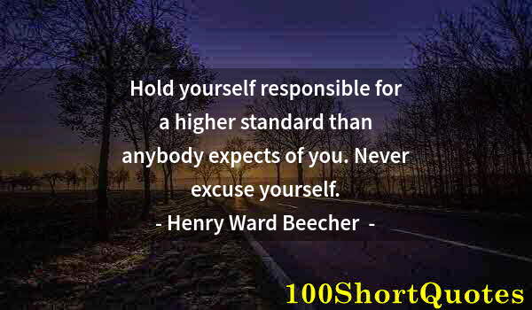 Quote by Albert Einstein: Hold yourself responsible for a higher standard than anybody expects of you. Never excuse yourself.