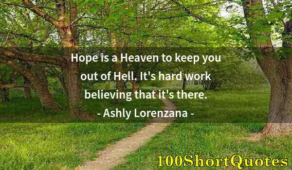 Quote by Albert Einstein: Hope is a Heaven to keep you out of Hell. It's hard work believing that it's there.