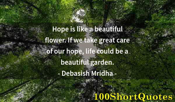 Quote by Albert Einstein: Hope is like a beautiful flower. If we take great care of our hope, life could be a beautiful garden...