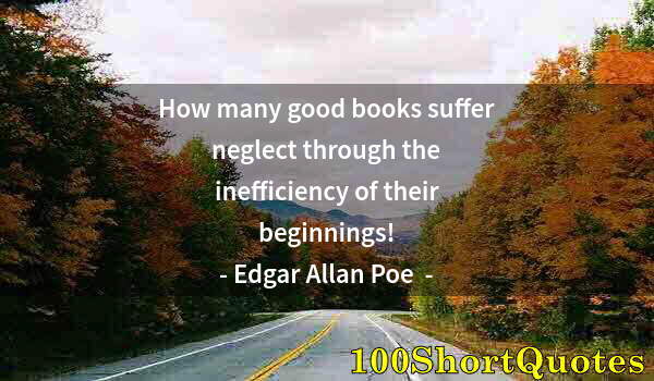 Quote by Albert Einstein: How many good books suffer neglect through the inefficiency of their beginnings!