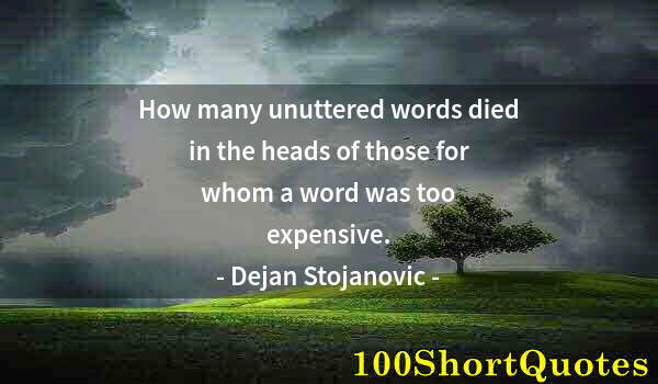 Quote by Albert Einstein: How many unuttered words died in the heads of those for whom a word was too expensive.