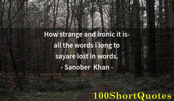 Quote by Albert Einstein: How strange and ironic it is- all the words i long to sayare lost in words.