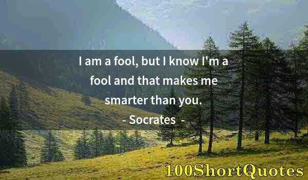 Quote by Albert Einstein: I am a fool, but I know I'm a fool and that makes me smarter than you.