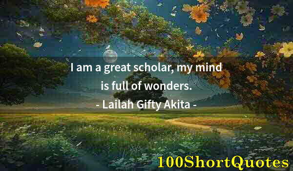 Quote by Albert Einstein: I am a great scholar, my mind is full of wonders.