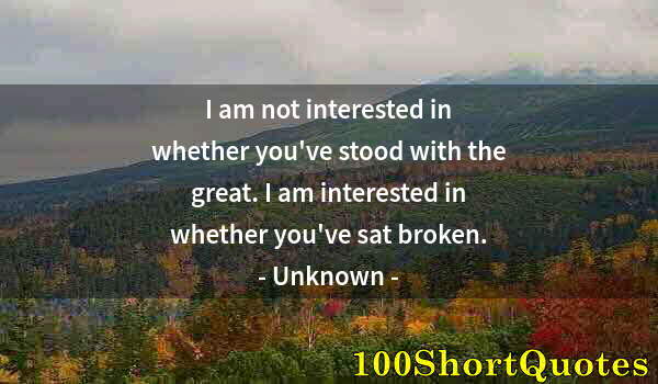 Quote by Albert Einstein: I am not interested in whether you've stood with the great. I am interested in whether you've sat br...